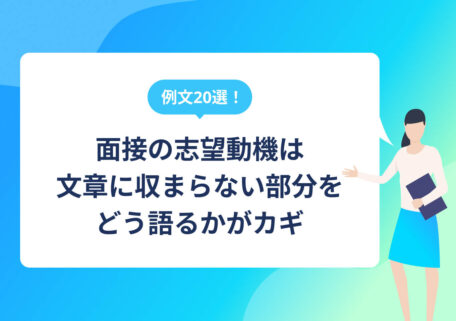 例文20選！ 面接の志望動機は文章に収まらない部分をどう語るかがカギ