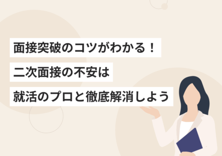 面接突破のコツがわかる！ 二次面接の不安は就活のプロと徹底解消しよう