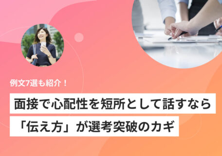 面接で心配性を短所として話すなら「伝え方」が選考突破のカギ