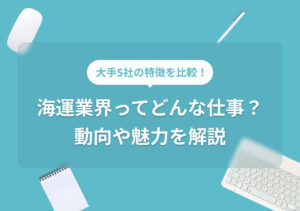 海運業界を知ろう！ 仕事内容・最新トレンド・就職のコツを一挙解説