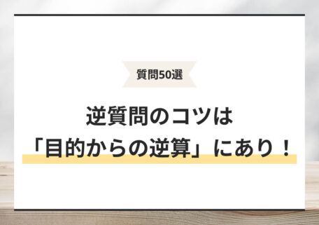 質問50選 逆質問のコツは「目的からの逆算」にあり！