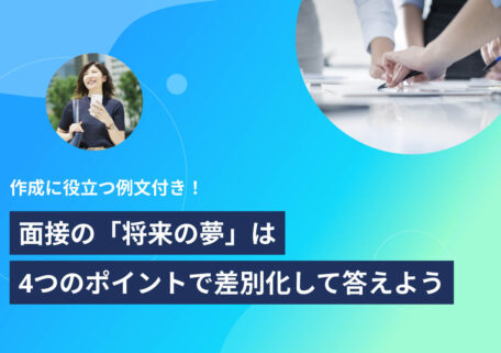 作成に役立つ例文付き！面接の「将来の夢」は 4つのポイントで差別化して答えよう
