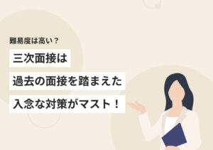 三次面接への必須4対策|リアルな通過率や頻出質問の回答例