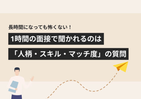 長時間になっても怖くない！ 1時間の面接で聞かれるのは 「人柄・スキル・マッチ度」の質問