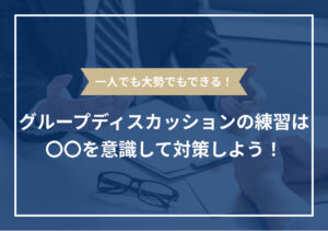 グループディスカッションの練習法! 必要な力を効率よく伸ばすコツ