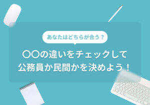 公務員と民間企業はここが違う! どちらが向いているかも徹底解説