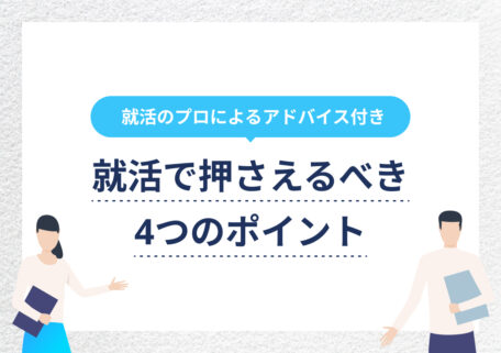 就活のプロによるアドバイス付き 就活で押さえるべき4つのポイント