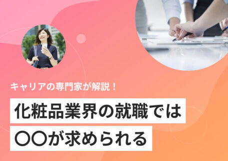 化粧品業界が丸わかり！ 仕事内容や今後の動向を就活のプロが解説