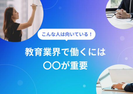 こんな人は向いている！ 教育業界で働くには 〇〇が重要