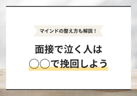 マインドの整え方も解説！ 面接で泣く人は ◯◯で挽回しよう