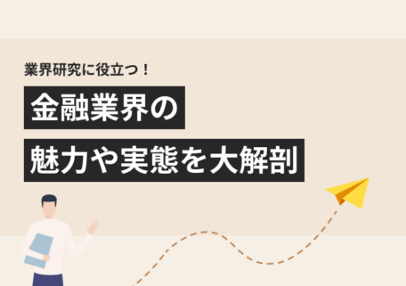 業界研究に役立つ！ 金融業界の 魅力や実態を大解剖