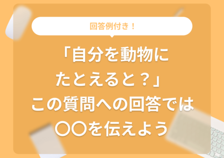 回答例付き！ 「自分を動物にたとえると？」 この質問への回答では 〇〇を伝えよう