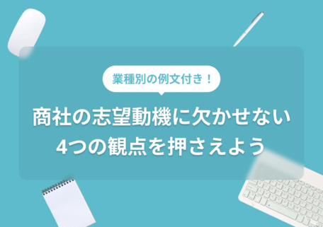 業種別の例文付き！ 商社の志望動機に欠かせない 4つの観点を押さえよう