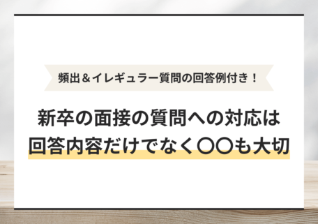 頻出＆イレギュラー質問の回答例付き！ 新卒の面接の質問への対応は 回答内容だけでなく〇〇も大切