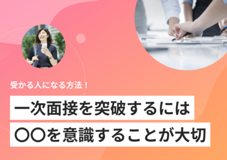 受かる人になる方法！ 一次面接を突破するには 〇〇を意識することが大切