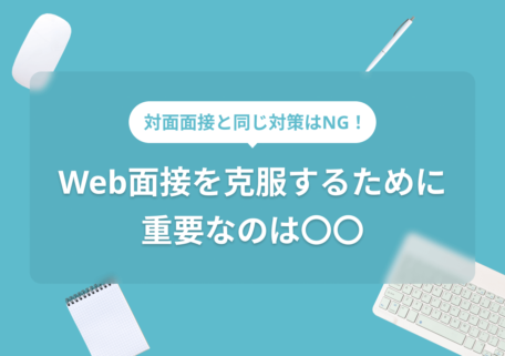 対面面接と同じ対策はNG！ Web面接を克服するために 重要なのは〇〇