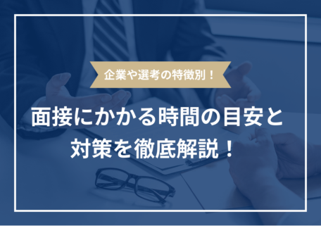 企業や選考の特徴別! 面接にかかる時間の目安と 対策を徹底解説!