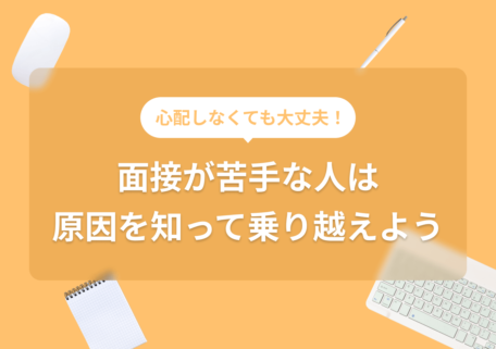 心配しなくても大丈夫！ 面接が苦手な人は 原因を知って乗り越えよう
