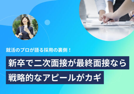 就活のプロが語る採用の裏側！ 新卒で二次面接が最終面接なら戦略的なアピールがカギ