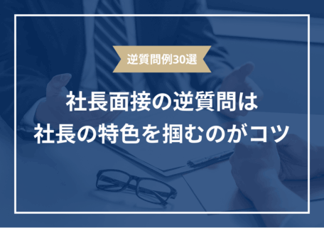 逆質問例30選 社長面接の逆質問は社長の特色を掴むのがコツ