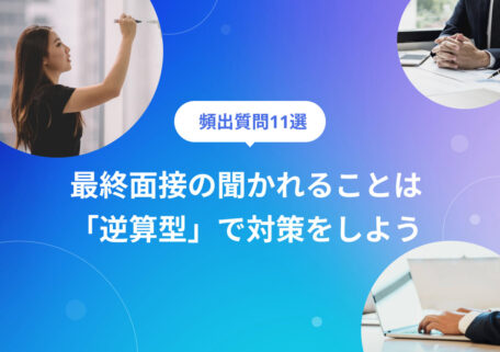 頻出質問11選 最終面接の聞かれることは 「逆算型」で対策をしよう
