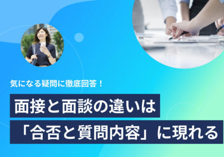 気になる疑問に徹底回答! 面接と面談の違いは 「合否と質問内容」に現れる