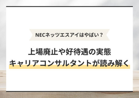 NECネッツエスアイはやばい？ 上場廃止や好待遇の実態 キャリアコンサルタントが読み解く