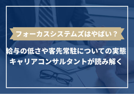 フォーカスシステムズはやばい？ 給与の低さや客先常駐についての実態 キャリアコンサルタントが読み解く