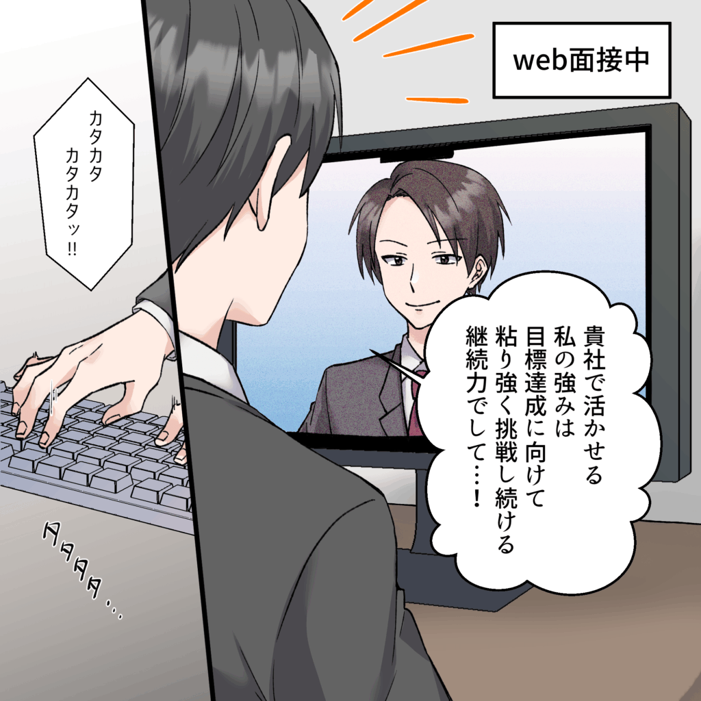 就活4コマ漫画1コマ目：Web面接中、モニター越しに「貴社で活かせる私の強みは&hellip;」と熱弁する就活生と、その言葉を聞きながらカタカタとキーボードを叩く面接官の様子。