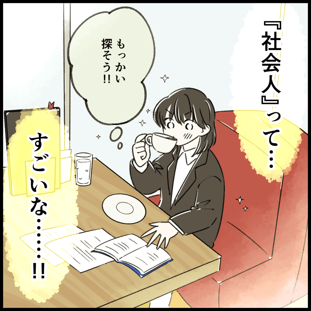 就活4コマ漫画4コマ目:コーヒーを飲みながら「『社会人』って…すごいな……!!」と働く人への尊敬の念を抱き、「もっかい探そう!!」と就活へのモチベーションを取り戻して前を向く就活生。