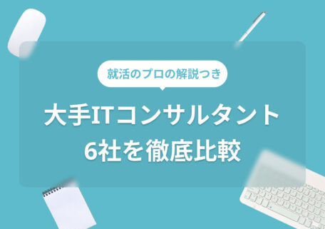 大手ITコンサルタント6社を徹底比較 就活のプロの解説つき