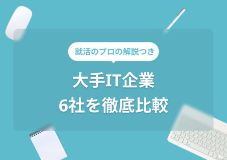 大手IT企業6社を徹底比較 就活のプロの解説つき