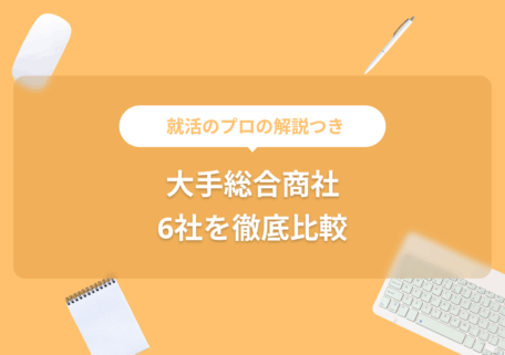 就活のプロの解説つき 大手総合商社6社を徹底比較