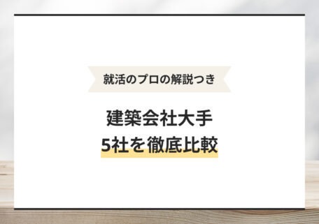 就活のプロの解説つき 建築会社大手5社を徹底比較
