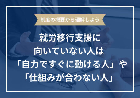 制度の概要から理解しよう就労移行支援に向いていない人は「自力ですぐに動ける人」や「仕組みが合わない人」